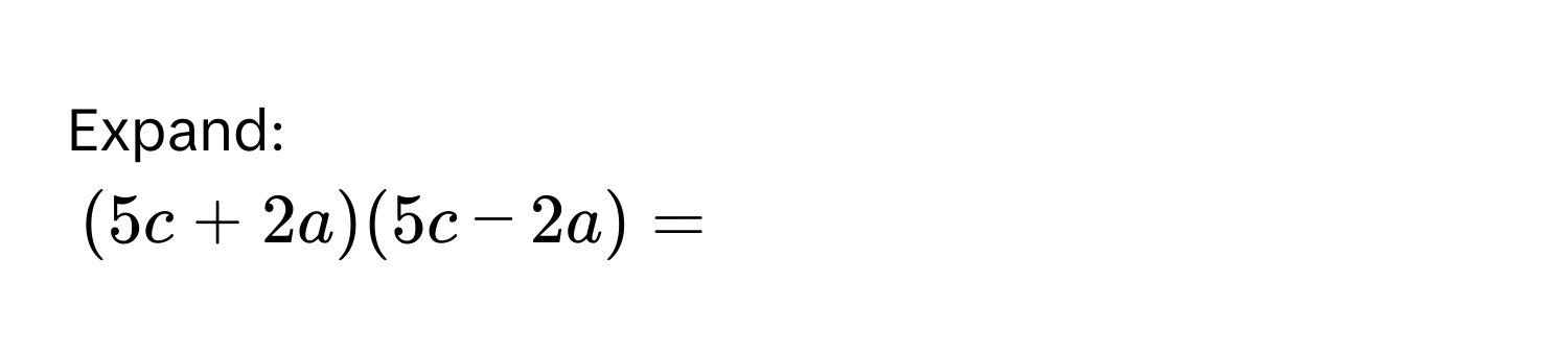 Expand:
(5c + 2a)(5c - 2a) =