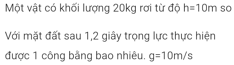 Một vật có khối lượng 20kg rơi từ độ h=10m so 
Với mặt đất sau 1,2 giây trọng lực thực hiện 
được 1 công bằng bao nhiêu. g=10m/s