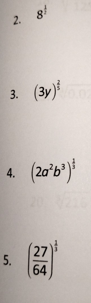 8^(frac 1)2
3. (3y)^ 2/5 
4. (2a^2b^3)^ 1/3 
5. ( 27/64 )^ 1/3 