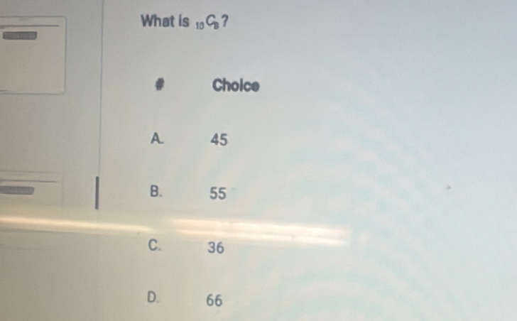 What is _10C_8 ?

Choice
A. 45
B. 55
C. 36
D. 66