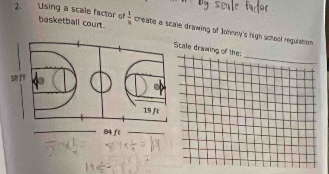 basketball court. 
2. Using a scale factor of  1/6  create a scale drawing of Johnny's high school regulation 
cale drawing