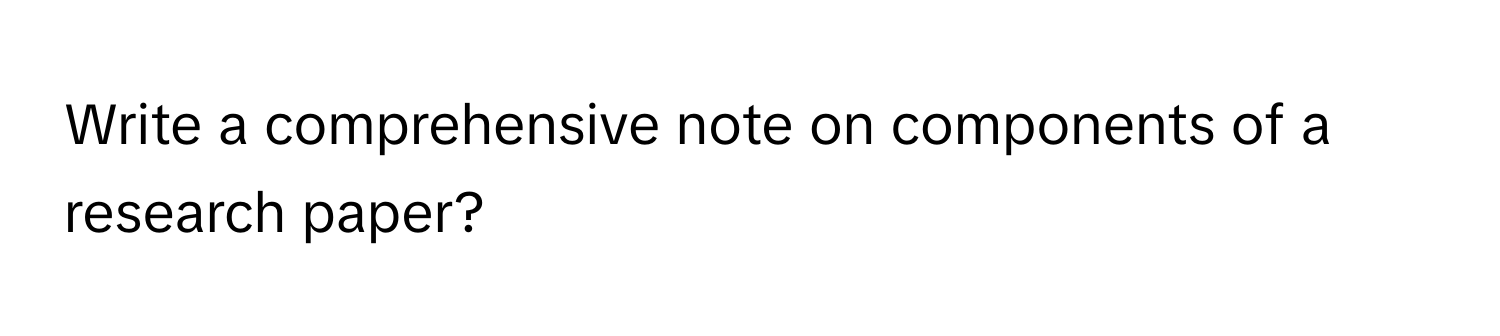 Write a comprehensive note on components of a research paper?