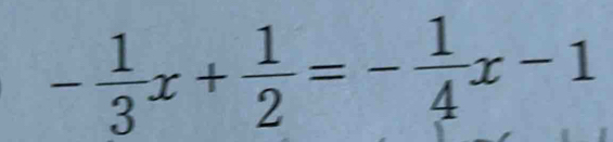 - 1/3 x+ 1/2 =- 1/4 x-1