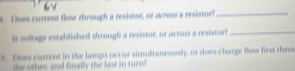 Does current flow through a resistor, or across a resistor?_ 
is voltage established through a resistor, or across a resistor?_ 
5. Does current in the lamps occur simultaneously, or does charge flow first throv 
the other, and finally the last in turn?