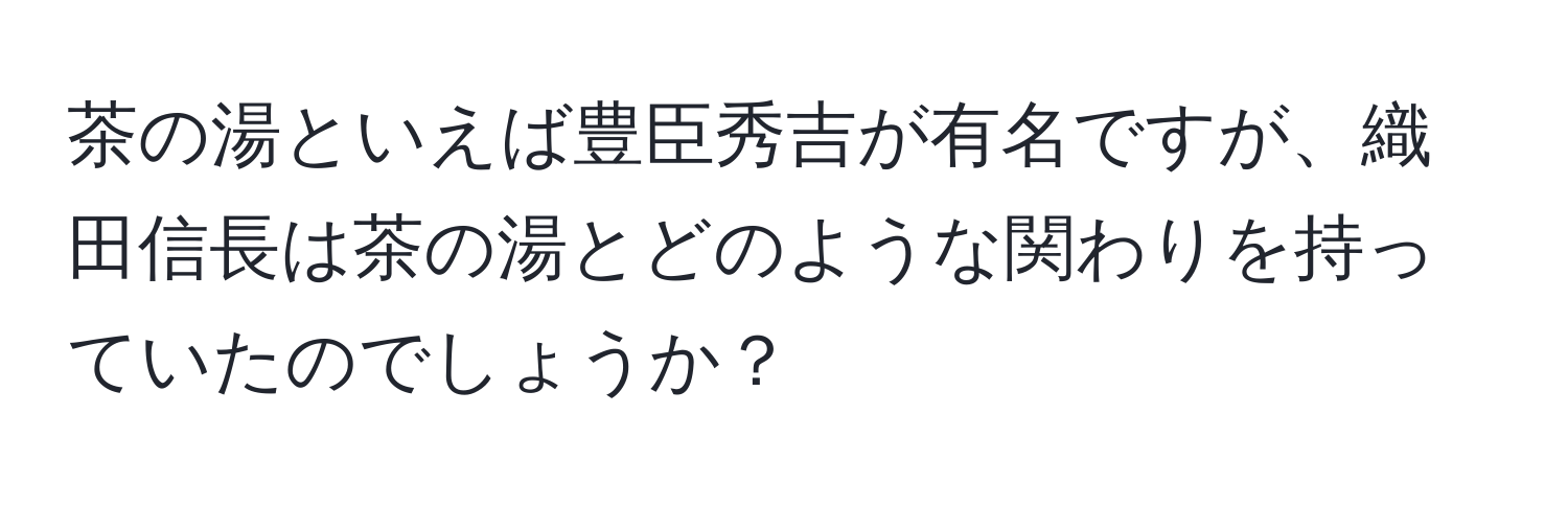 茶の湯といえば豊臣秀吉が有名ですが、織田信長は茶の湯とどのような関わりを持っていたのでしょうか？