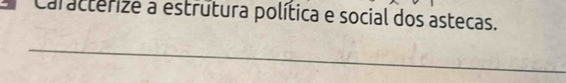 Caracterize a estrútura política e social dos astecas. 
_