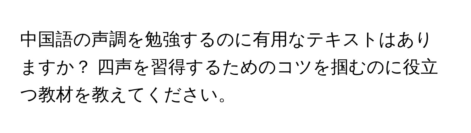 中国語の声調を勉強するのに有用なテキストはありますか？ 四声を習得するためのコツを掴むのに役立つ教材を教えてください。
