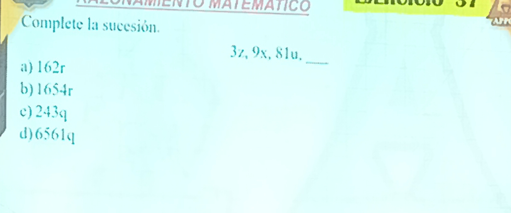 NTO MATEMATICO
Complete la sucesión.
3z, 9x, 81u._
a) 162r
b) 1654r
c) 243q
d) 6561q