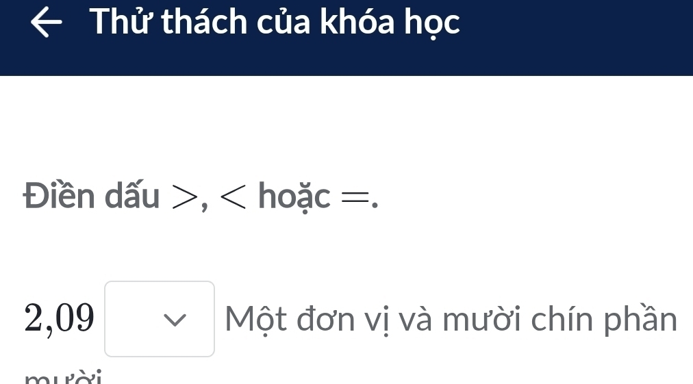 Thử thách của khóa học 
Điền dấu , < hoặc  =.
2,09□ Một đơn vị và mười chín phần 
muời