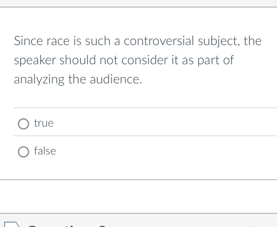 Since race is such a controversial subject, the
speaker should not consider it as part of
analyzing the audience.
true
false