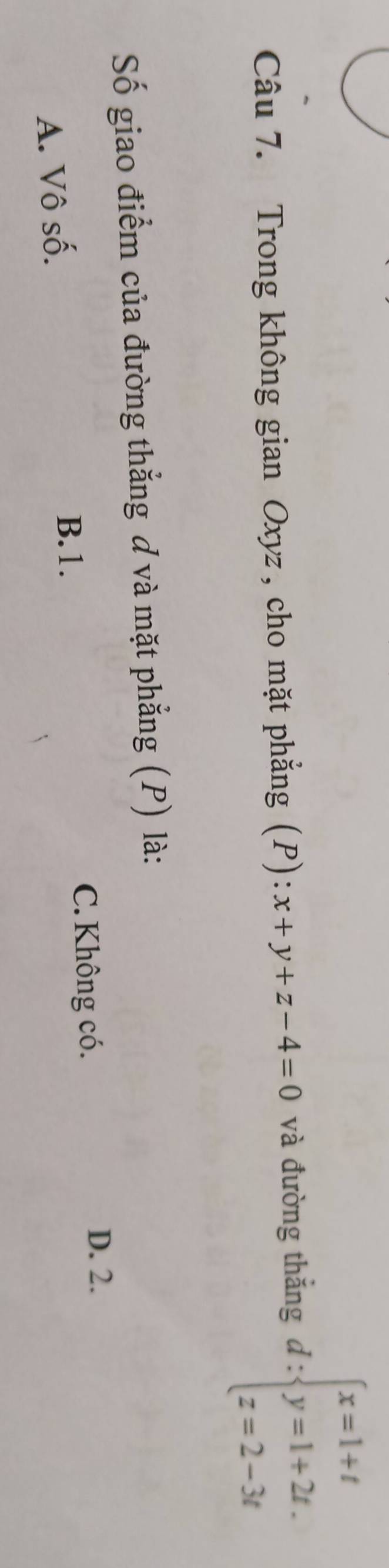 Trong không gian Oxyz , cho mặt phẳng (P): x+y+z-4=0 và đường thắng d:beginarrayl x=1+t y=1+2t. z=2-3tendarray.
Số giao điểm của đường thẳng ơ và mặt phẳng (P) là:
A. Vô số.
B. 1.
C. Không có.
D. 2.