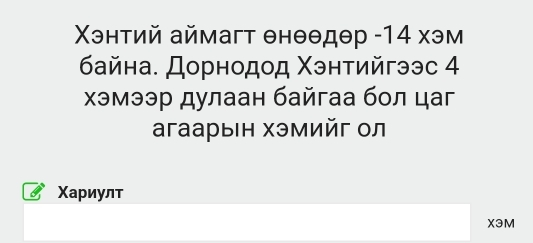 Χэнтий аймагт θнθθдθр - 14 хэм 
байна. Дорнодοд Χэнтийгээс 4 
Χэмээр дулаан байгаа бол цаг 
агаарыΙн хэмийг ол 
Χариулт
X3M