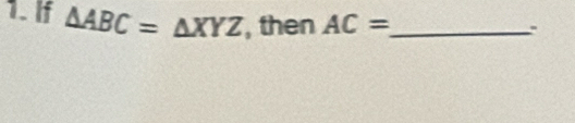 If △ ABC=△ XYZ , then AC= _