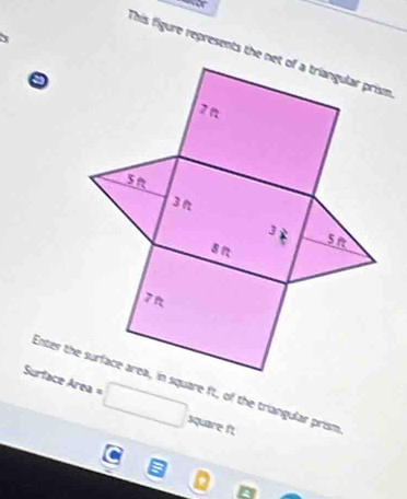 This figure represents the 
Enter thquare ft, of the triangular prism 
Surface Area = □ square ft