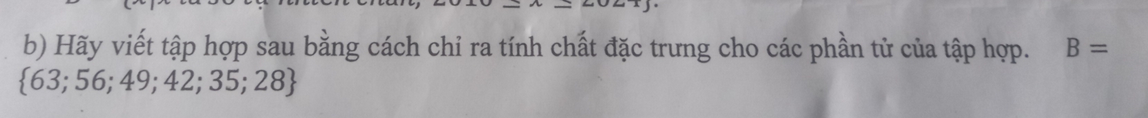 Hãy viết tập hợp sau bằng cách chỉ ra tính chất đặc trưng cho các phần tử của tập hợp. B=
 63;56;49;42;35;28