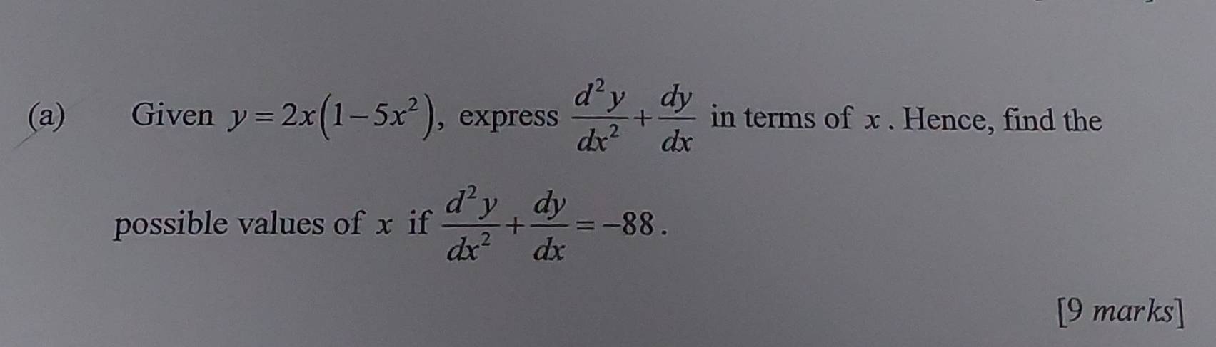 Given y=2x(1-5x^2) , express  d^2y/dx^2 + dy/dx  in terms of x. Hence, find the
possible values of x if  d^2y/dx^2 + dy/dx =-88. 
[9 marks]