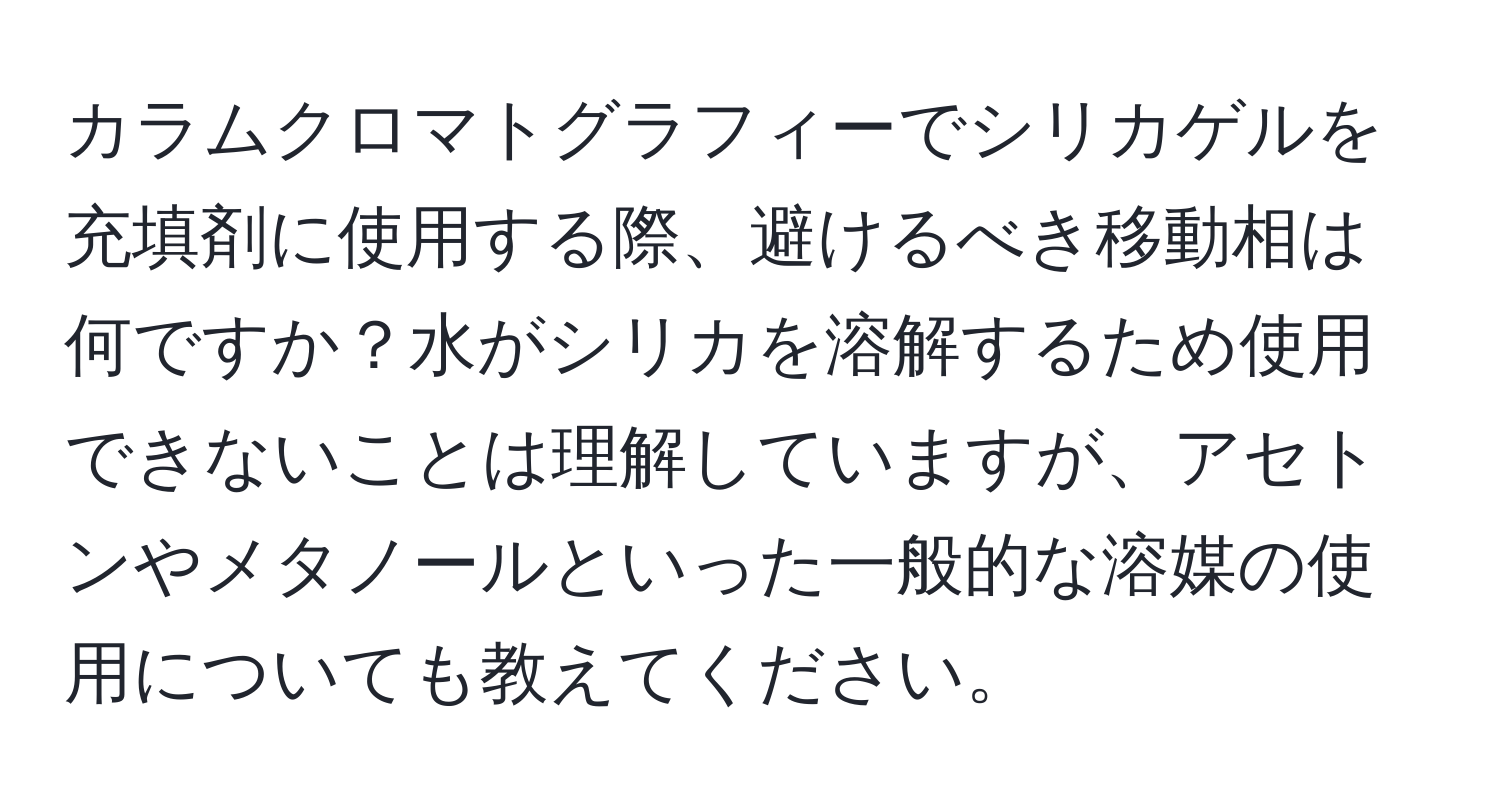 カラムクロマトグラフィーでシリカゲルを充填剤に使用する際、避けるべき移動相は何ですか？水がシリカを溶解するため使用できないことは理解していますが、アセトンやメタノールといった一般的な溶媒の使用についても教えてください。
