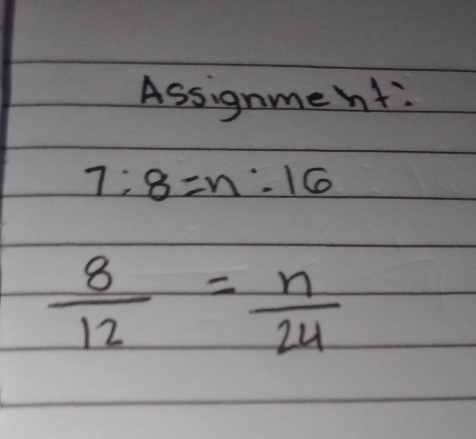 Assignment:
7:8=n:16
 8/12 = n/24 