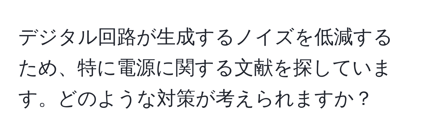 デジタル回路が生成するノイズを低減するため、特に電源に関する文献を探しています。どのような対策が考えられますか？