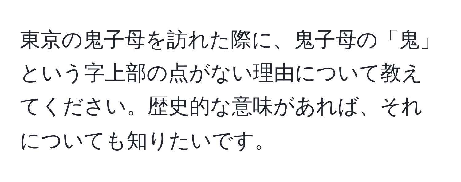 東京の鬼子母を訪れた際に、鬼子母の「鬼」という字上部の点がない理由について教えてください。歴史的な意味があれば、それについても知りたいです。