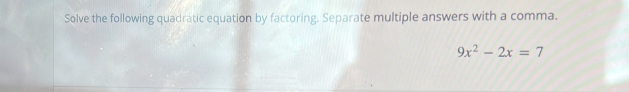 Solve the following quadratic equation by factoring. Separate multiple answers with a comma.
9x^2-2x=7