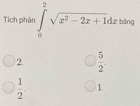 Tích phân ∈t _0^(2sqrt(x^2)-2x+1)dx bằng°
2.
 5/2 .
 1/2 .
1.