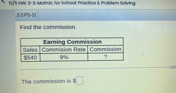 12/5 HW: 3-3: MathXL for School: Practice & Problem Solving 
3.3.PS-11 
Find the commission. 
The commission is $□.