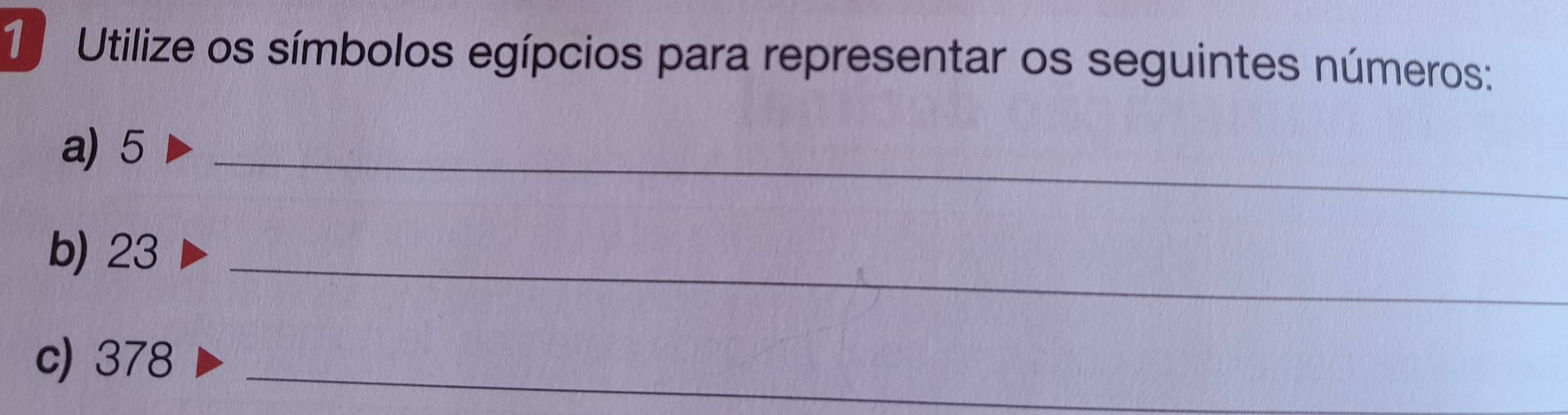 Utilize os símbolos egípcios para representar os seguintes números: 
a) 5 _ 
b) 23 _ 
c) 378 _