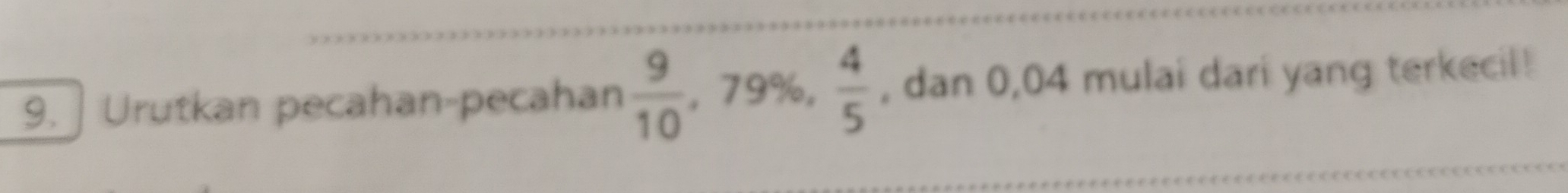 79%.  4/5 
9. Urutkan pecahan-pecahan , dan 0,04 mulai dari yang terkecil!