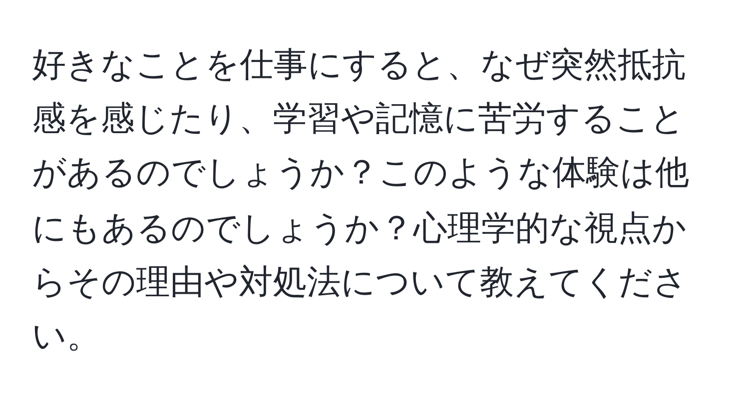 好きなことを仕事にすると、なぜ突然抵抗感を感じたり、学習や記憶に苦労することがあるのでしょうか？このような体験は他にもあるのでしょうか？心理学的な視点からその理由や対処法について教えてください。