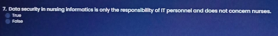 Data security in nursing informatics is only the responsibility of IT personnel and does not concern nurses.
True
False