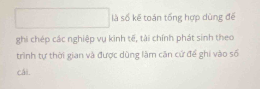 square là số kế toán tổng hợp dùng đế 
ghi chép các nghiệp vụ kinh tế, tài chính phát sinh theo 
trình tự thời gian và được dùng làm căn cứ để ghi vào số 
cái.