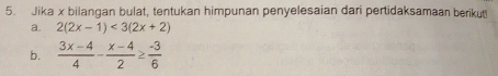 Jika x bilangan bulat, tentukan himpunan penyelesaian dari pertidaksamaan berikut! 
a. 2(2x-1)<3(2x+2)
b.  (3x-4)/4 - (x-4)/2 ≥  (-3)/6 