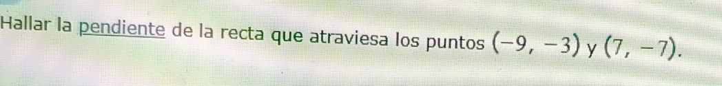 Hallar la pendiente de la recta que atraviesa los puntos (-9,-3) y (7,-7).