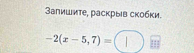 Залишите, раскрыв скобки.
-2(x-5,7)=