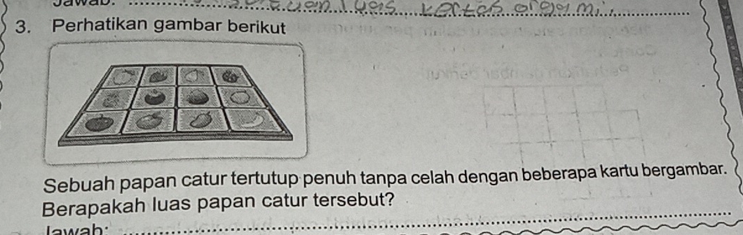 awad 
3. Perhatikan gambar berikut 
Sebuah papan catur tertutup penuh tanpa celah dengan beberapa kartu bergambar. 
Berapakah luas papan catur tersebut? 
w ah.