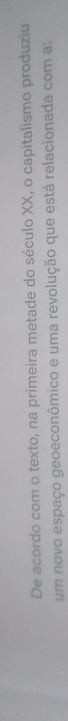 De acordo com o texto, na primeira metade do século XX, o capitalismo produziu 
um novo espaço geoeconômico e uma revolução que está relacionada com a: