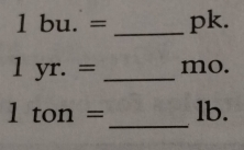 1bu.= _ pk.
1yr.= _ mo. 
_
1ton= lb.