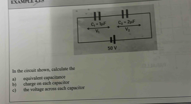 eXAMPLE 4,15
In the circuit shown, calculate the
a) equivalent capacitance
b) charge on each capacitor
c) the voltage across each capacitor