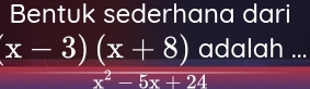 Bentuk sederhana dari
beginarrayr x-3encloselongdiv (x+8)ox^2-5x+24 dalah ...