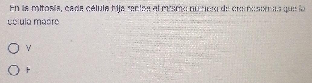 En la mitosis, cada célula hija recibe el mismo número de cromosomas que la
célula madre
V
F