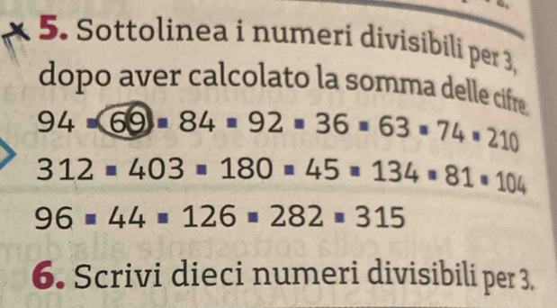 Sottolinea i numeri divisibili per 3, 
dopo aver calcolato la somma delle cifre.
94* 69=84=92=36=63=74=210
312=403=180=45=134=81=104
96=44=126=282=315
6. Scrivi dieci numeri divisibili per 3.