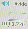 Divide
beginarrayr □  10encloselongdiv 8,770endarray