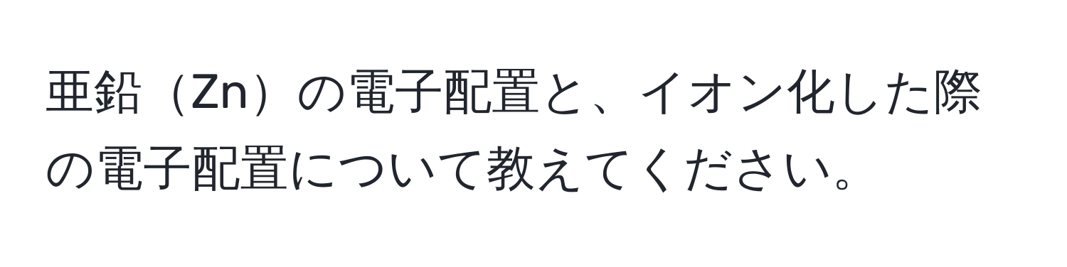 亜鉛Znの電子配置と、イオン化した際の電子配置について教えてください。