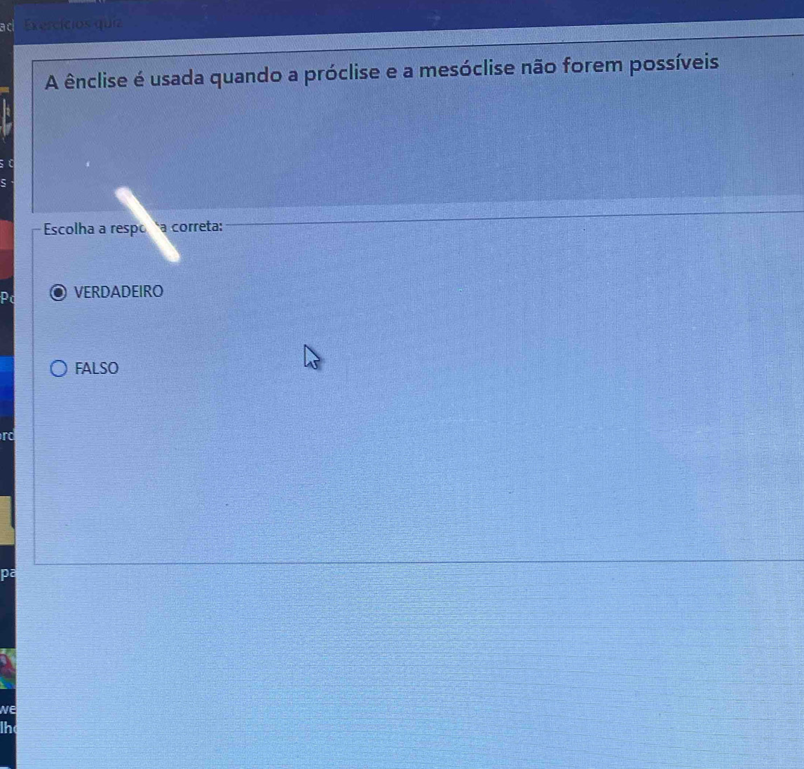 ad Exercícios quíz
A ênclise é usada quando a próclise e a mesóclise não forem possíveis
Escolha a respo a correta:
VERDADEIRO
FALSO
pa
NE