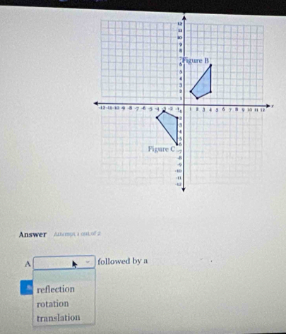 Answer Attempt i out of 2
A followed by a
reflection
rotation
translation