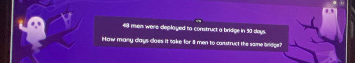 48 men were deployed to construct a bridge in 30 days. 
How many days does it take for 8 men to construct the same bridge?