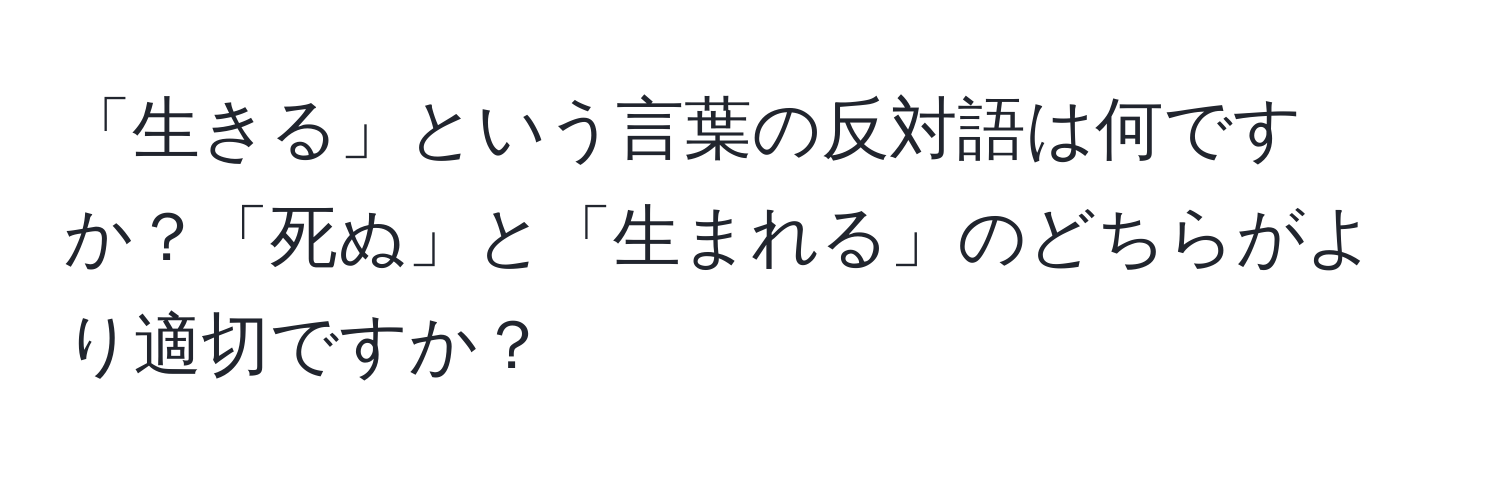 「生きる」という言葉の反対語は何ですか？「死ぬ」と「生まれる」のどちらがより適切ですか？