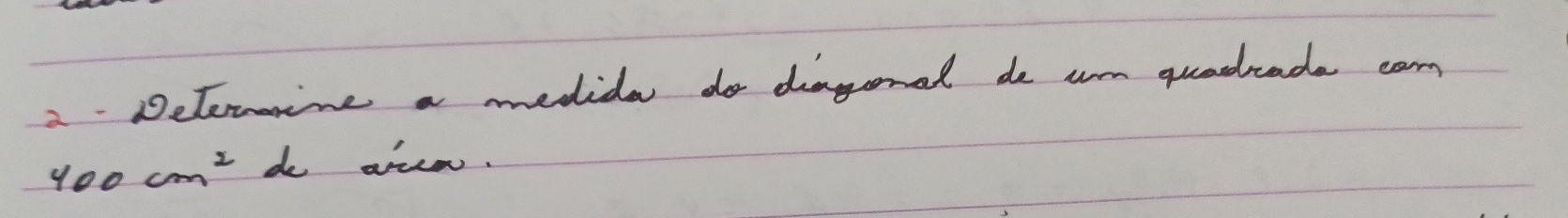 Detemine a medide do dagonal de um quadcade carn
400cm^2 do aree.