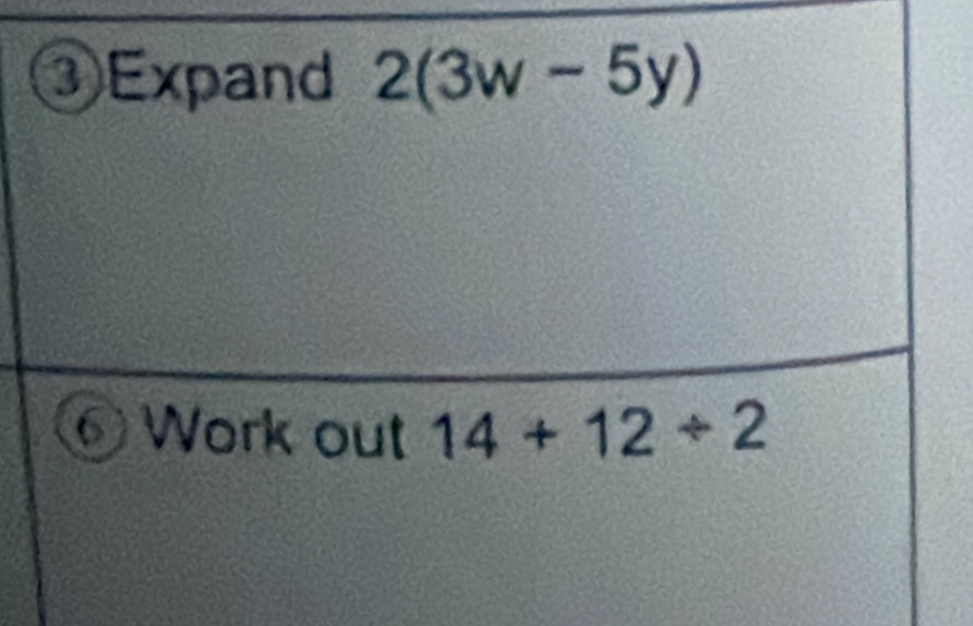 ③Expand 2(3w-5y)
Work out 14+12/ 2